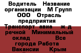 Водитель › Название организации ­ М Групп, ООО › Отрасль предприятия ­ Транспорт, авиа- , ж/д, речной › Минимальный оклад ­ 27 000 - Все города Работа » Вакансии   . Крым,Бахчисарай